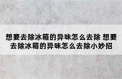 想要去除冰箱的异味怎么去除 想要去除冰箱的异味怎么去除小妙招